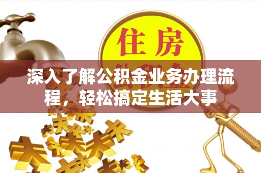 荆门深入了解公积金业务办理流程，轻松搞定生活大事