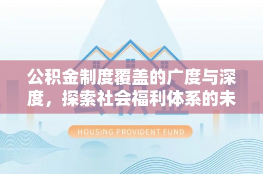 荆门公积金制度覆盖的广度与深度，探索社会福利体系的未来方向