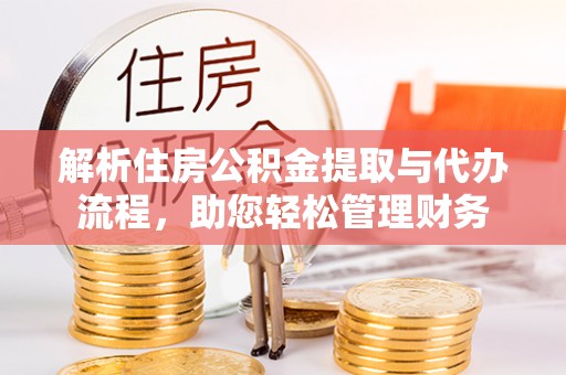 荆门解析住房公积金提取与代办流程，助您轻松管理财务
