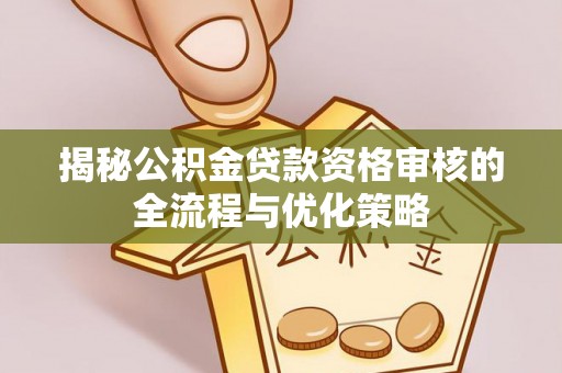 荆门揭秘公积金贷款资格审核的全流程与优化策略
