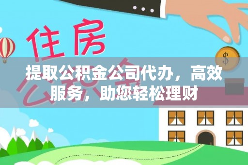 荆门提取公积金公司代办，高效服务，助您轻松理财