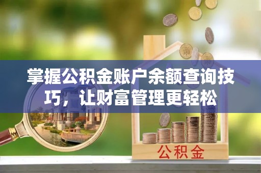 荆门掌握公积金账户余额查询技巧，让财富管理更轻松