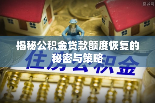 荆门揭秘公积金贷款额度恢复的秘密与策略