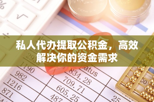 荆门私人代办提取公积金，高效解决你的资金需求