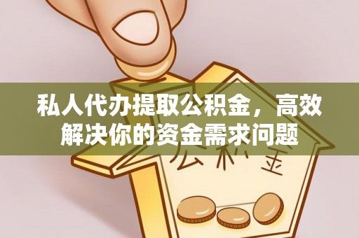 荆门私人代办提取公积金，高效解决你的资金需求问题