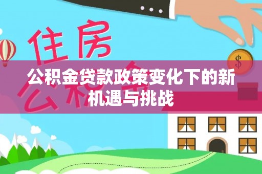 荆门公积金贷款政策变化下的新机遇与挑战