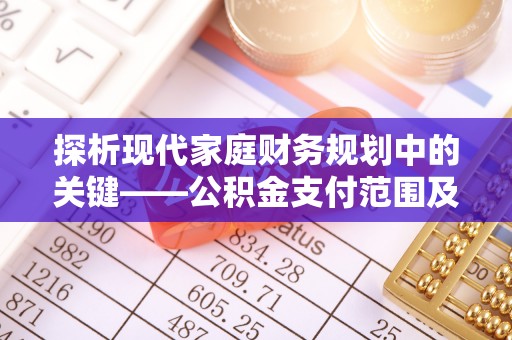 荆门探析现代家庭财务规划中的关键——公积金支付范围及其影响