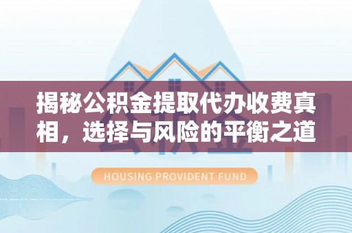 荆门揭秘公积金提取代办收费真相，选择与风险的平衡之道