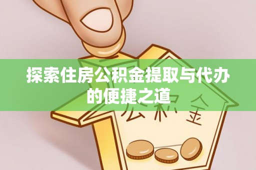 荆门探索住房公积金提取与代办的便捷之道