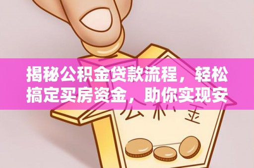 荆门揭秘公积金贷款流程，轻松搞定买房资金，助你实现安居梦想