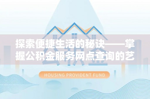 荆门探索便捷生活的秘诀——掌握公积金服务网点查询的艺术
