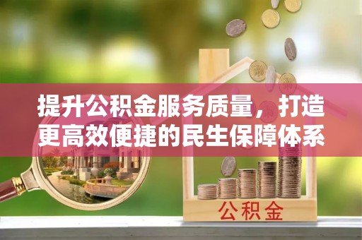 荆门提升公积金服务质量，打造更高效便捷的民生保障体系