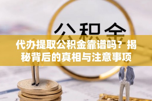 荆门代办提取公积金靠谱吗？揭秘背后的真相与注意事项