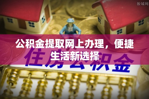 荆门公积金提取网上办理，便捷生活新选择