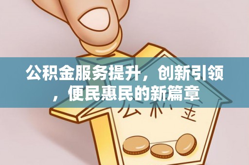 荆门公积金服务提升，创新引领，便民惠民的新篇章