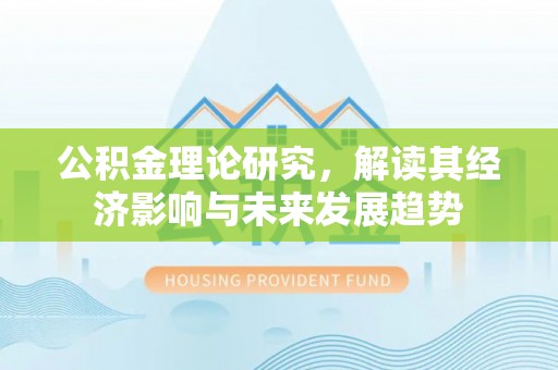 荆门公积金理论研究，解读其经济影响与未来发展趋势