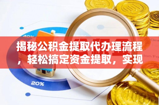荆门揭秘公积金提取代办理流程，轻松搞定资金提取，实现财务自由