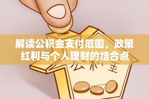 荆门解读公积金支付范围，政策红利与个人理财的结合点