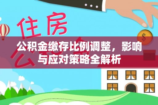 荆门公积金缴存比例调整，影响与应对策略全解析