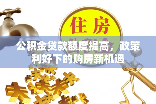 荆门公积金贷款额度提高，政策利好下的购房新机遇
