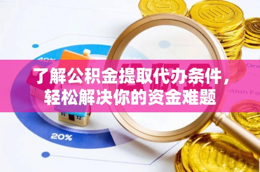 荆门了解公积金提取代办条件，轻松解决你的资金难题