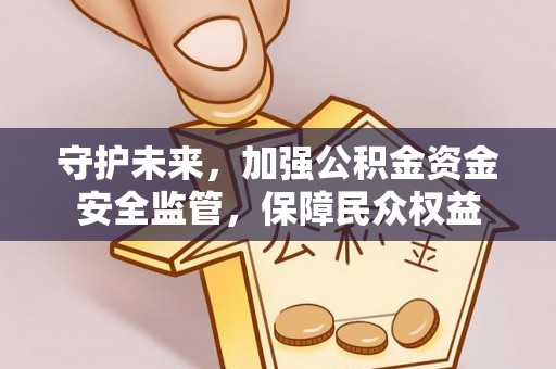 荆门守护未来，加强公积金资金安全监管，保障民众权益