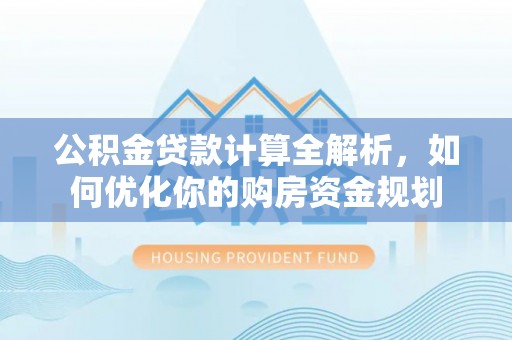 荆门公积金贷款计算全解析，如何优化你的购房资金规划