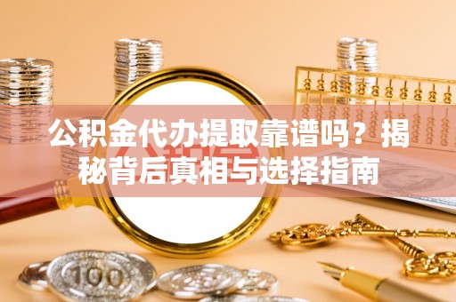 荆门公积金代办提取靠谱吗？揭秘背后真相与选择指南