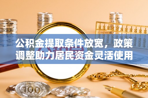 荆门公积金提取条件放宽，政策调整助力居民资金灵活使用