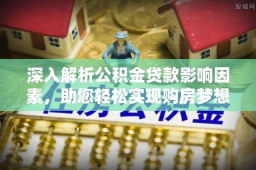 荆门深入解析公积金贷款影响因素，助您轻松实现购房梦想