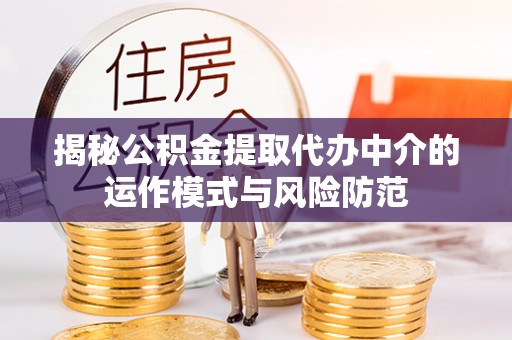 荆门揭秘公积金提取代办中介的运作模式与风险防范