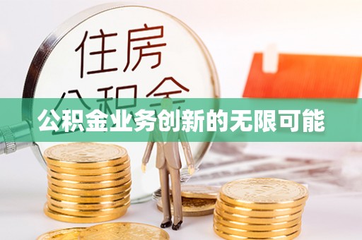 荆门公积金业务创新的无限可能