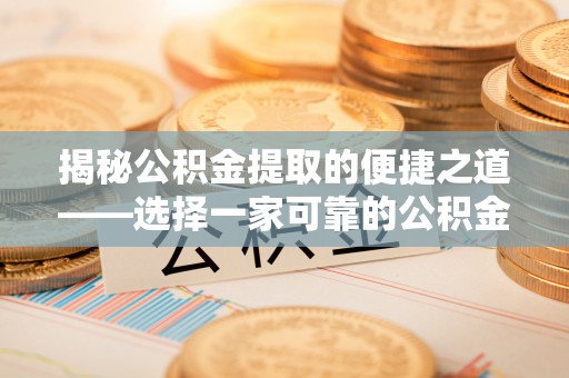 荆门揭秘公积金提取的便捷之道——选择一家可靠的公积金提取代办公司