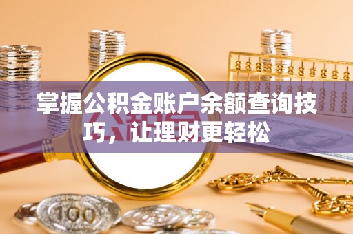 荆门掌握公积金账户余额查询技巧，让理财更轻松