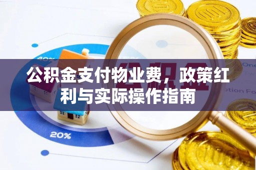 荆门公积金支付物业费，政策红利与实际操作指南