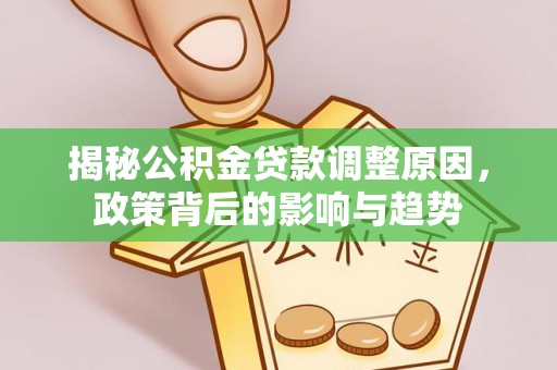 荆门揭秘公积金贷款调整原因，政策背后的影响与趋势