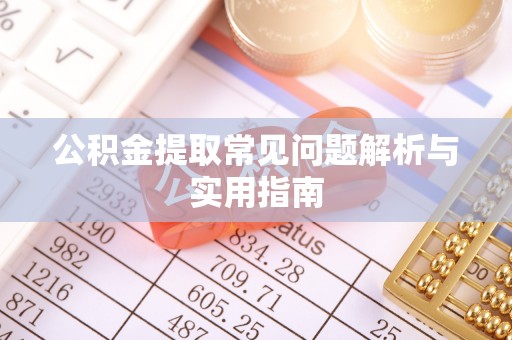荆门公积金提取常见问题解析与实用指南