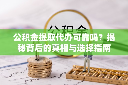 荆门公积金提取代办可靠吗？揭秘背后的真相与选择指南
