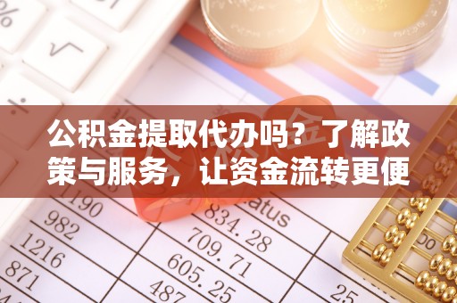 荆门公积金提取代办吗？了解政策与服务，让资金流转更便捷