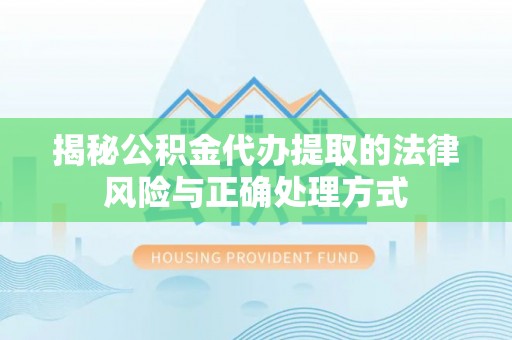 荆门揭秘公积金代办提取的法律风险与正确处理方式
