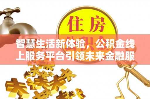 荆门智慧生活新体验，公积金线上服务平台引领未来金融服务