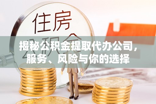 荆门揭秘公积金提取代办公司，服务、风险与你的选择