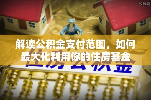 荆门解读公积金支付范围，如何最大化利用你的住房基金