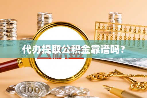 荆门代办提取公积金靠谱吗？