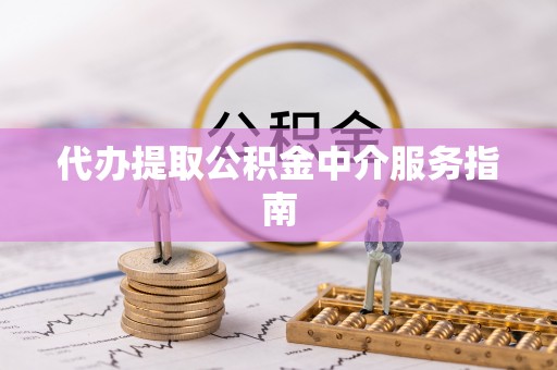 荆门代办提取公积金中介服务指南