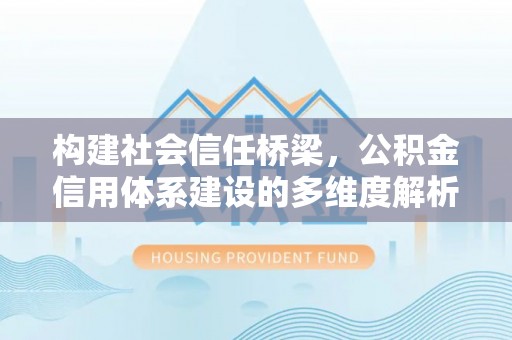 荆门构建社会信任桥梁，公积金信用体系建设的多维度解析