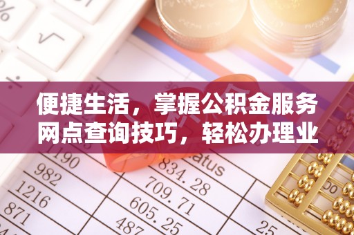 荆门便捷生活，掌握公积金服务网点查询技巧，轻松办理业务