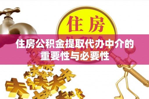 荆门住房公积金提取代办中介的重要性与必要性