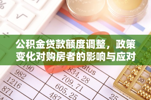 荆门公积金贷款额度调整，政策变化对购房者的影响与应对策略