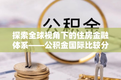荆门探索全球视角下的住房金融体系——公积金国际比较分析